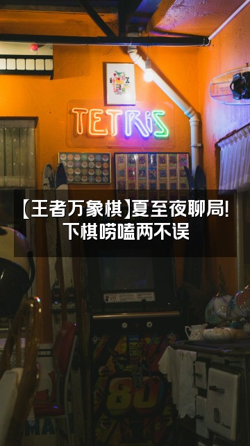 抖音夏至【王者万象棋】视频封面：【王者万象棋】夏至夜聊局！下棋唠嗑两不误